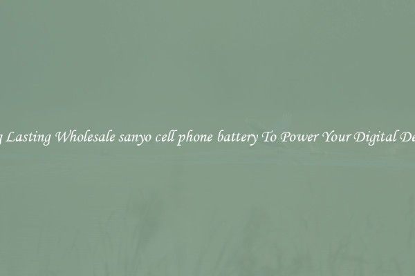 Long Lasting Wholesale sanyo cell phone battery To Power Your Digital Devices