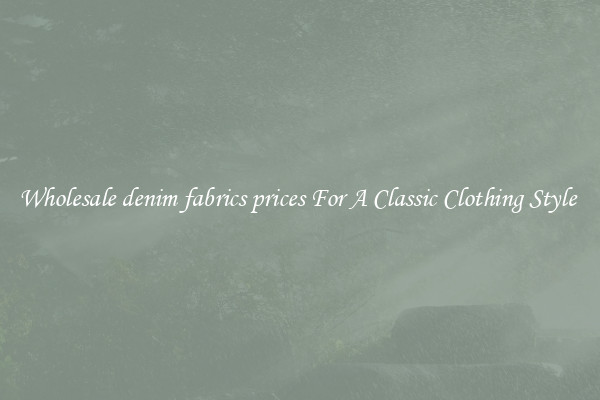 Wholesale denim fabrics prices For A Classic Clothing Style 