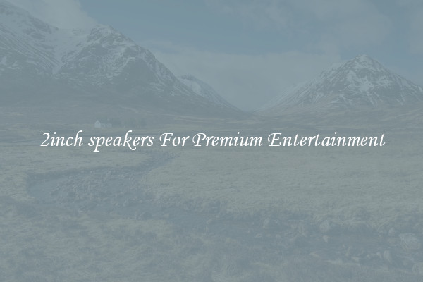 2inch speakers For Premium Entertainment