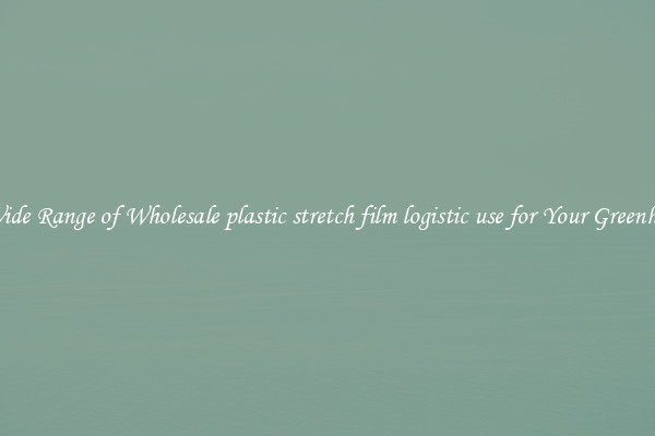 A Wide Range of Wholesale plastic stretch film logistic use for Your Greenhouse