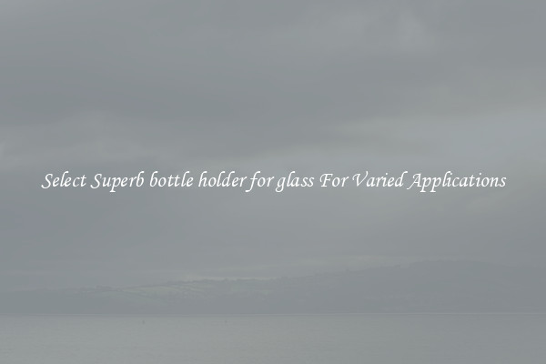 Select Superb bottle holder for glass For Varied Applications