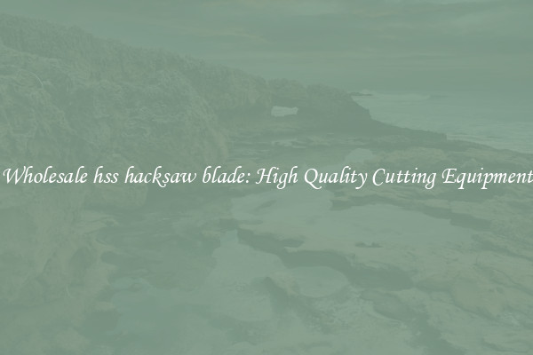 Wholesale hss hacksaw blade: High Quality Cutting Equipment