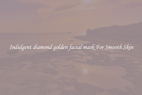 Indulgent diamond golden facial mask For Smooth Skin