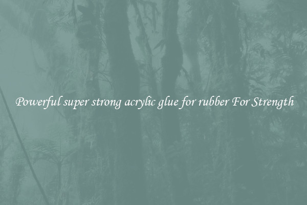 Powerful super strong acrylic glue for rubber For Strength