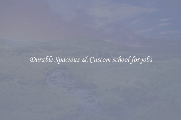 Durable Spacious & Custom school for jobs