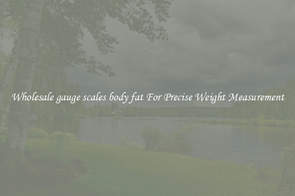 Wholesale gauge scales body fat For Precise Weight Measurement