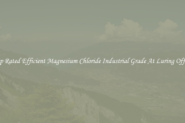 Top Rated Efficient Magnesium Chloride Industrial Grade At Luring Offers