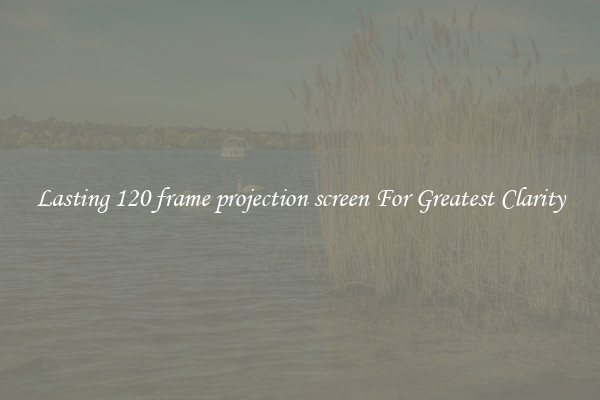 Lasting 120 frame projection screen For Greatest Clarity