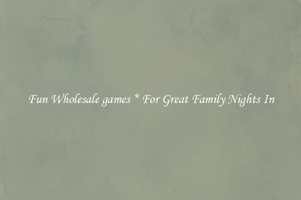 Fun Wholesale games * For Great Family Nights In