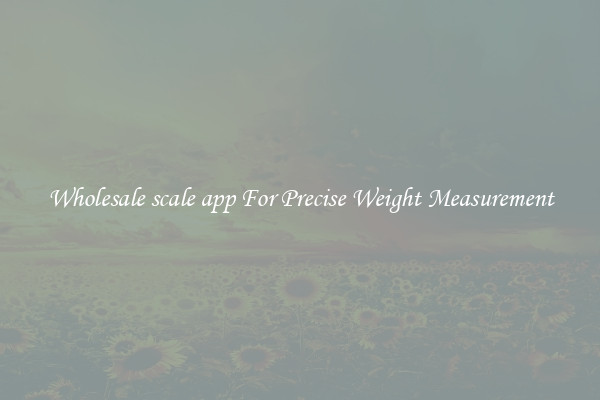 Wholesale scale app For Precise Weight Measurement