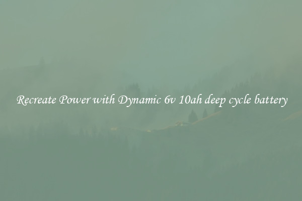 Recreate Power with Dynamic 6v 10ah deep cycle battery