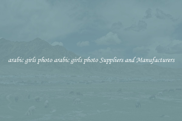 arabic girls photo arabic girls photo Suppliers and Manufacturers