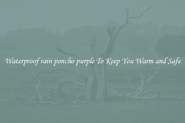 Waterproof rain poncho purple To Keep You Warm and Safe