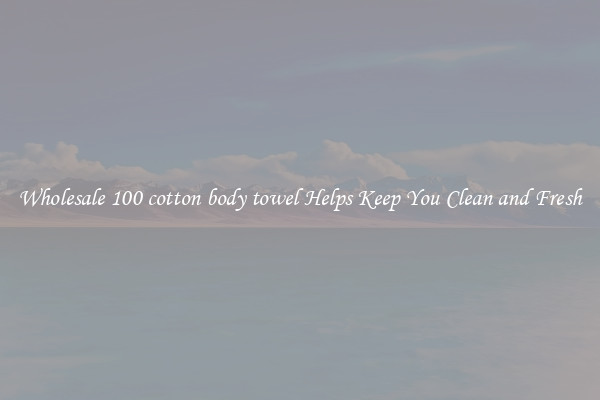 Wholesale 100 cotton body towel Helps Keep You Clean and Fresh