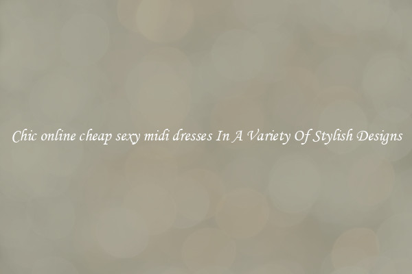 Chic online cheap sexy midi dresses In A Variety Of Stylish Designs