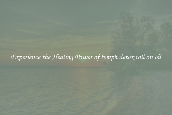 Experience the Healing Power of lymph detox roll on oil