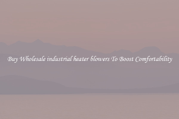Buy Wholesale industrial heater blowers To Boost Comfortability