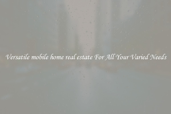 Versatile mobile home real estate For All Your Varied Needs