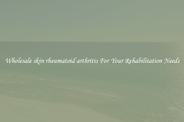 Wholesale skin rheumatoid arthritis For Your Rehabilitation Needs