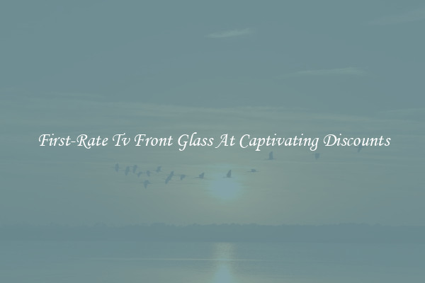 First-Rate Tv Front Glass At Captivating Discounts