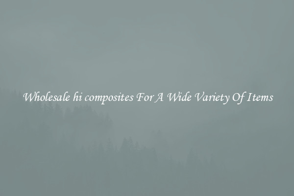 Wholesale hi composites For A Wide Variety Of Items