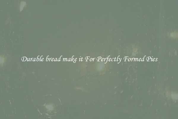 Durable bread make it For Perfectly Formed Pies