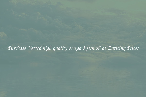 Purchase Vetted high quality omega 3 fish oil at Enticing Prices