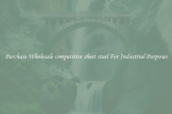 Purchase Wholesale competitive sheet steel For Industrial Purposes