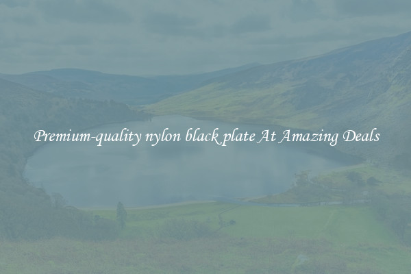 Premium-quality nylon black plate At Amazing Deals